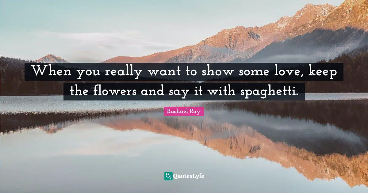 Spaghetti Quotes: "When you really want to show some love, keep the flowers and say it with spaghetti."