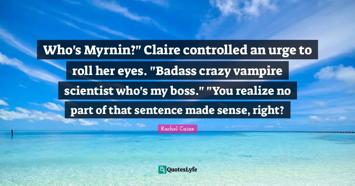 Who's Myrnin?" Claire controlled an urge to roll her eyes. "Badass crazy vampire scientist who's my boss." "You realize no part of that sentence made sense, right?