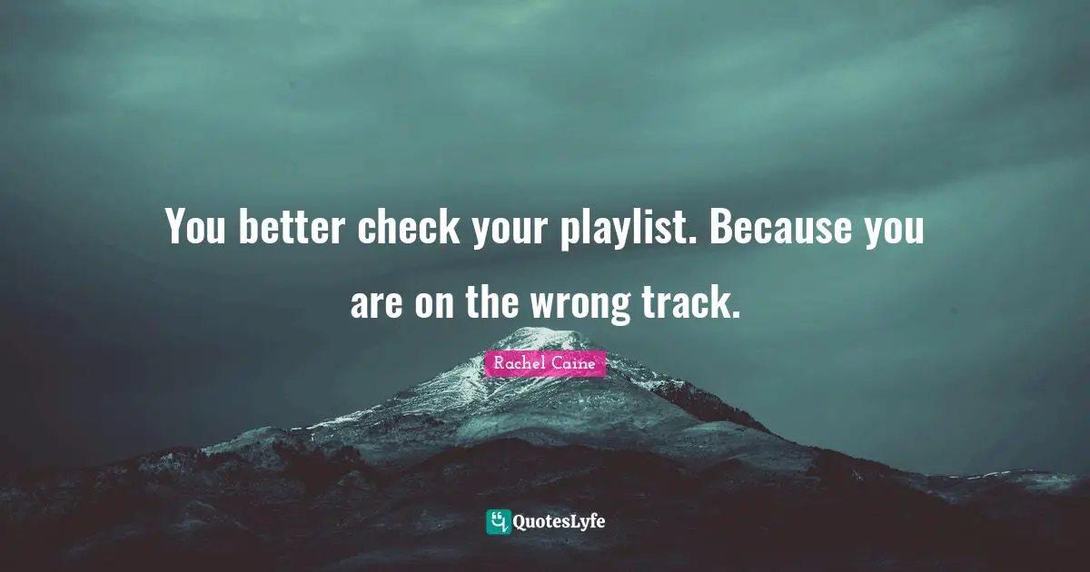 You better check your playlist. Because you are on the wrong track.