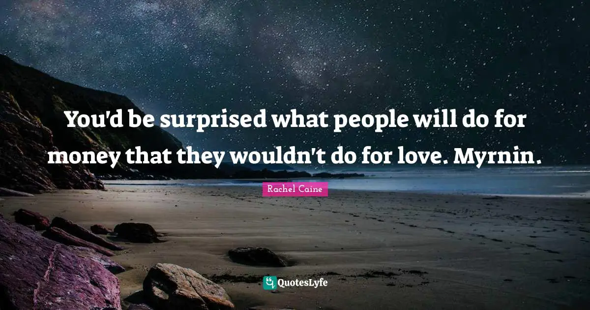You'd be surprised what people will do for money that they wouldn't do for love. Myrnin.