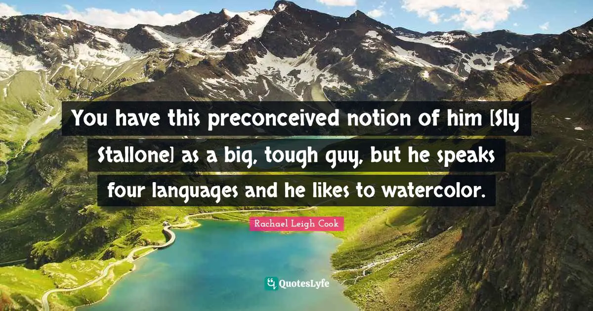 You have this preconceived notion of him [Sly Stallone] as a big, tough guy, but he speaks four languages and he likes to watercolor.
