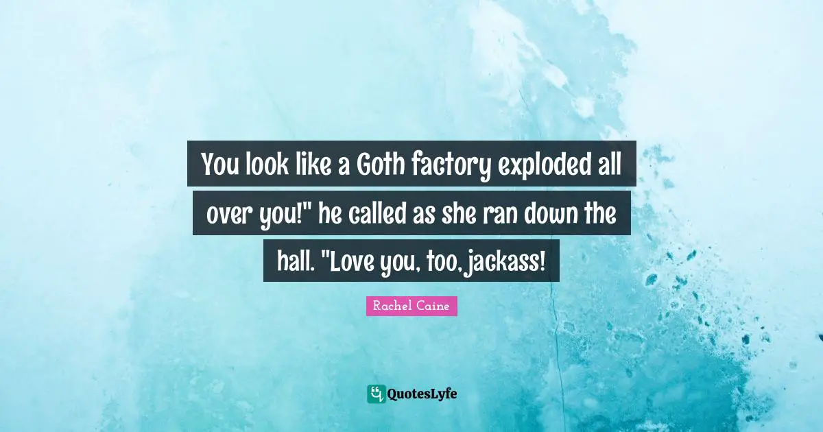 Goth Quotes: "You look like a Goth factory exploded all over you!" he called as she ran down the hall. "Love you, too, jackass!"