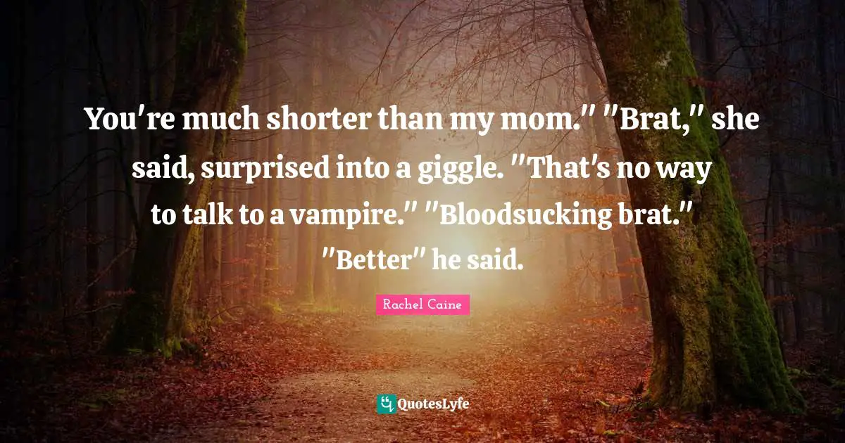You're much shorter than my mom." "Brat," she said, surprised into a giggle. "That's no way to talk to a vampire." "Bloodsucking brat." "Better" he said.