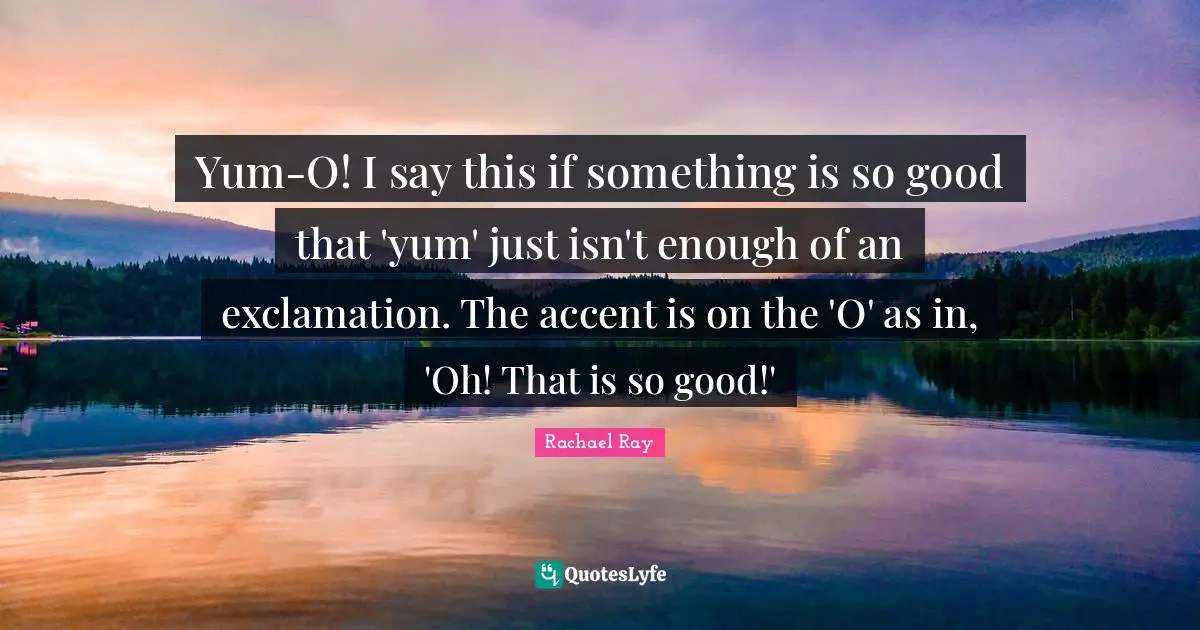 Yum-O! I say this if something is so good that 'yum' just isn't enough of an exclamation. The accent is on the 'O' as in, 'Oh! That is so good!'