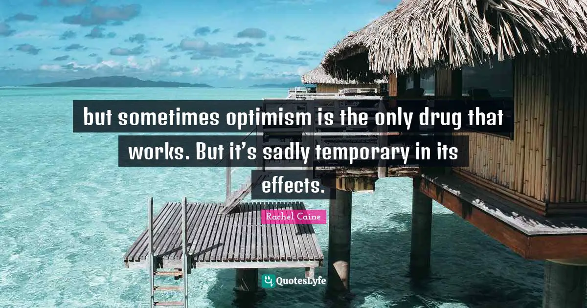 but sometimes optimism is the only drug that works. But it’s sadly temporary in its effects.