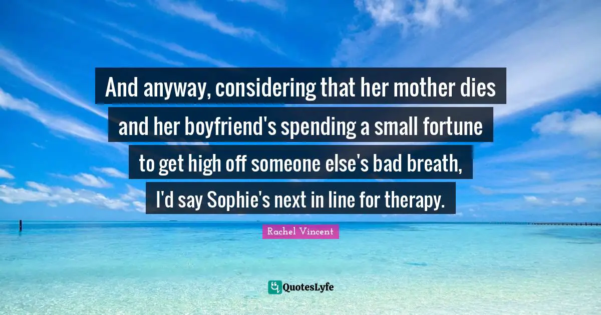 And anyway, considering that her mother dies and her boyfriend's spending a small fortune to get high off someone else's bad breath, I'd say Sophie's next in line for therapy.