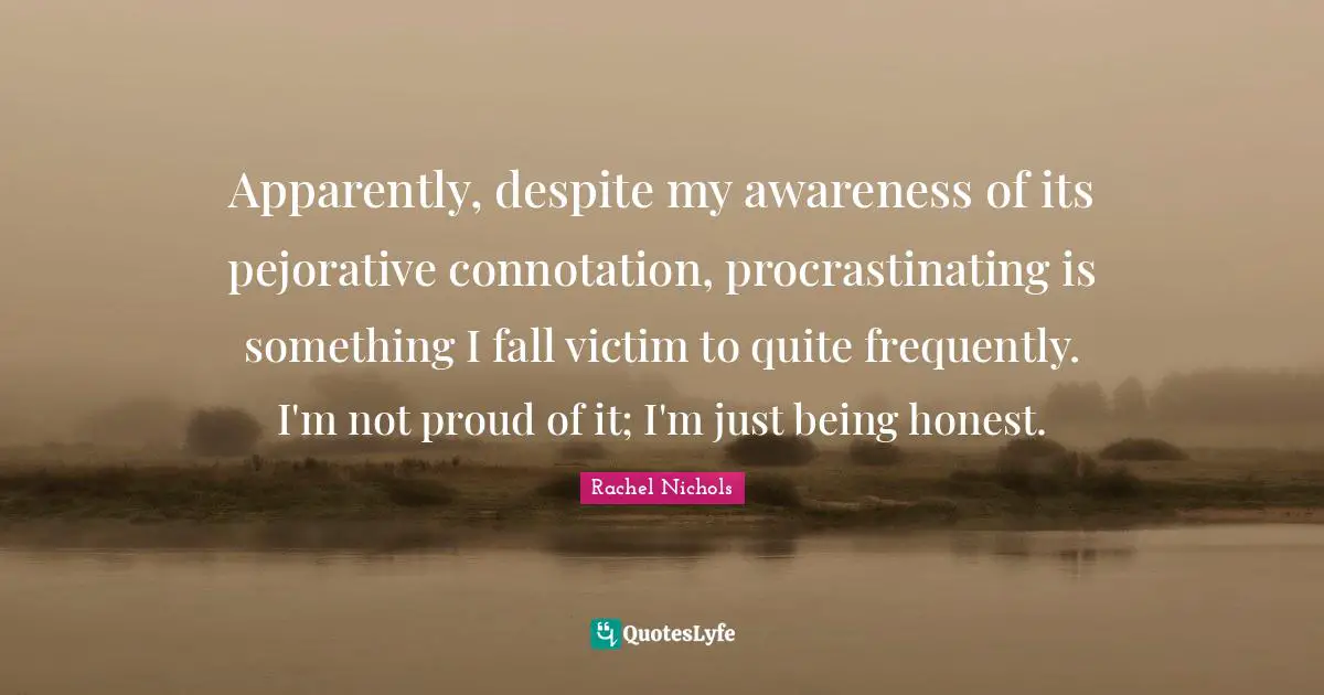 Apparently, despite my awareness of its pejorative connotation, procrastinating is something I fall victim to quite frequently. I'm not proud of it; I'm just being honest.