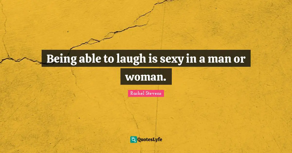 Being able to laugh is sexy in a man or woman.