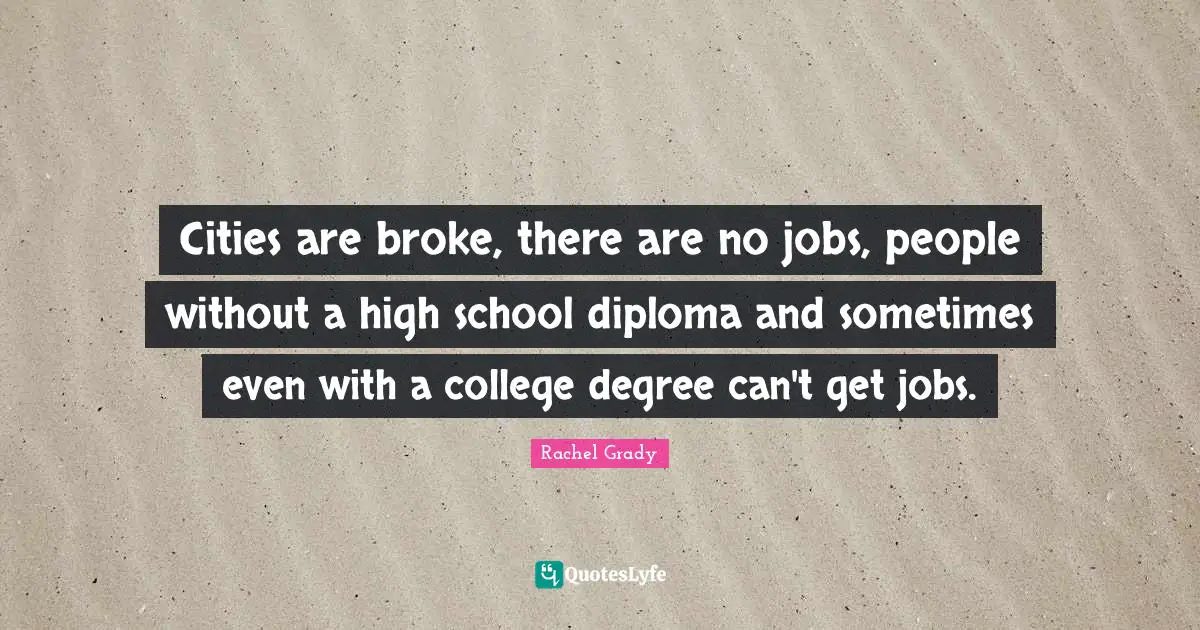 Cities are broke, there are no jobs, people without a high school diploma and sometimes even with a college degree can't get jobs.