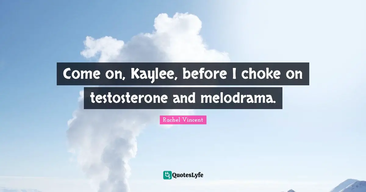 Come on, Kaylee, before I choke on testosterone and melodrama.