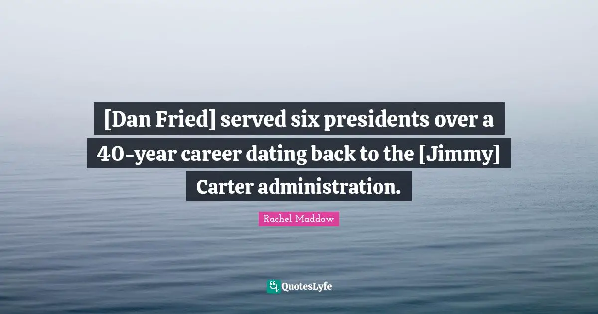 [Dan Fried] served six presidents over a 40-year career dating back to the [Jimmy] Carter administration.