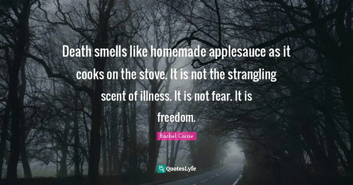 Scent Quotes: "Death smells like homemade applesauce as it cooks on the stove. It is not the strangling scent of illness. It is not fear. It is freedom."