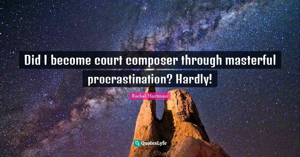 Did I become court composer through masterful procrastination? Hardly!