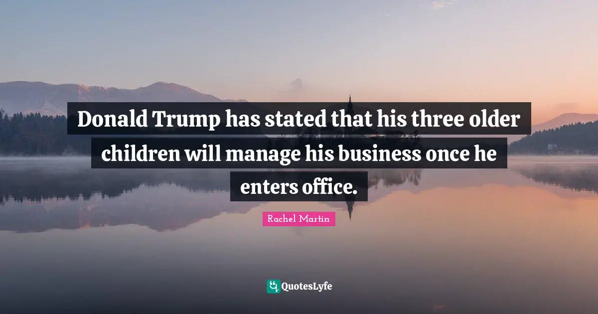 Donald Trump has stated that his three older children will manage his business once he enters office.