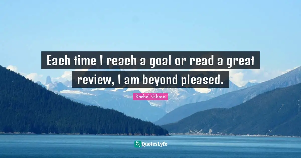 Each time I reach a goal or read a great review, I am beyond pleased.