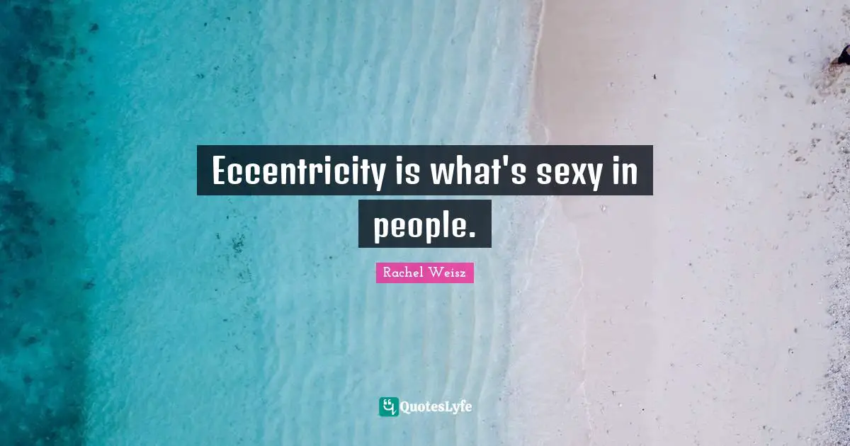 Eccentricity is what's sexy in people.