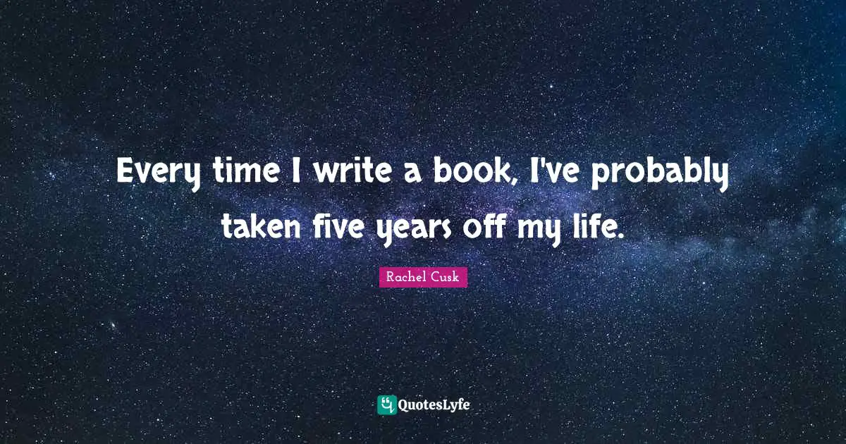 Every time I write a book, I've probably taken five years off my life.