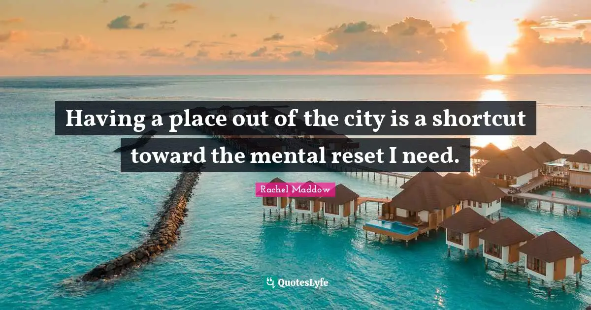 Having a place out of the city is a shortcut toward the mental reset I need.