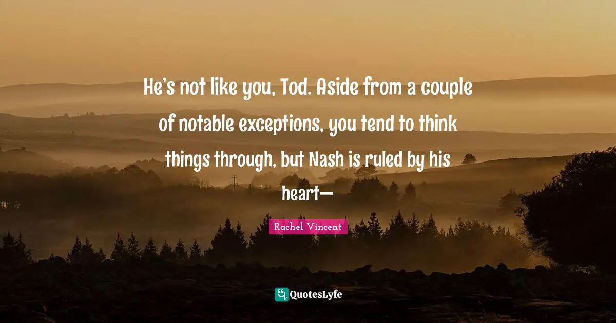 Notable Quotes: "He’s not like you, Tod. Aside from a couple of notable exceptions, you tend to think things through, but Nash is ruled by his heart—"