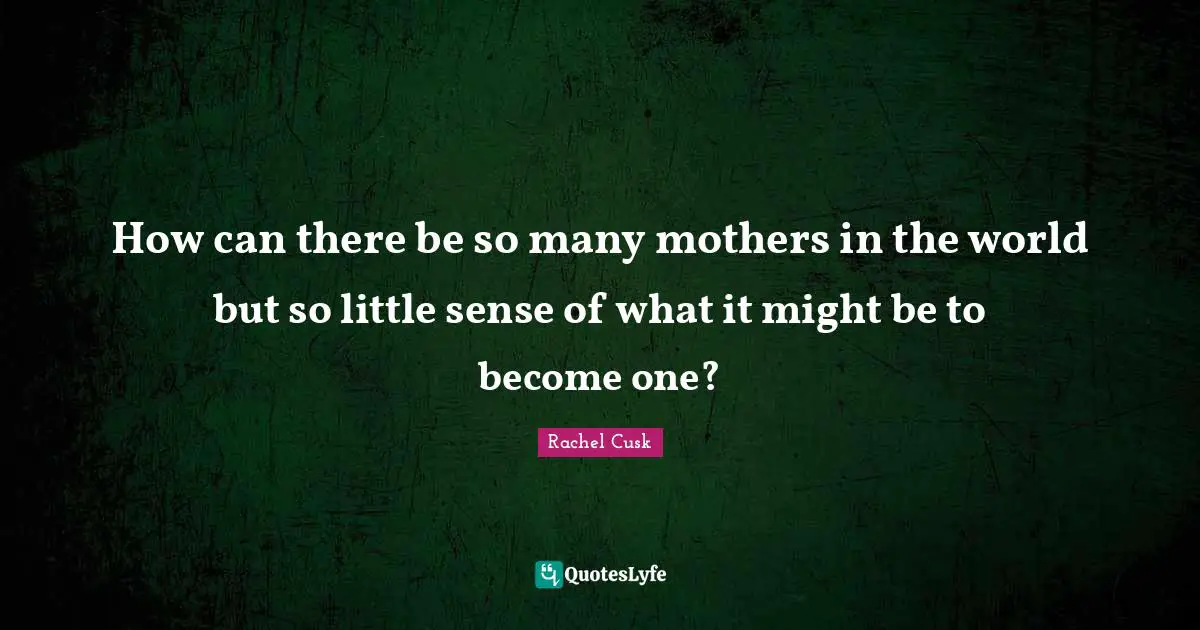 How can there be so many mothers in the world but so little sense of what it might be to become one?
