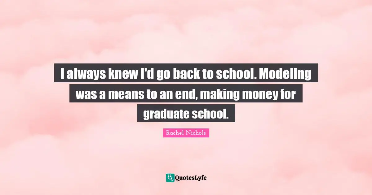 I always knew I'd go back to school. Modeling was a means to an end, making money for graduate school.