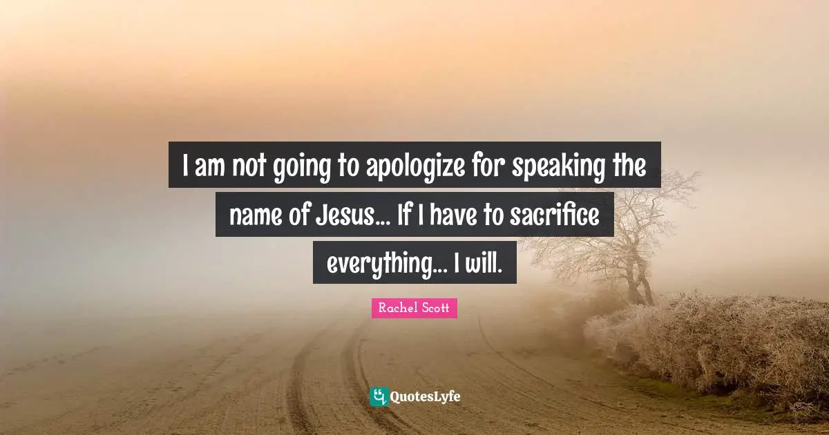 I am not going to apologize for speaking the name of Jesus... If I have to sacrifice everything... I will.