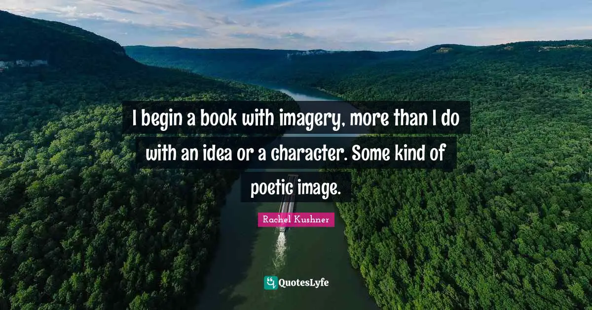 I begin a book with imagery, more than I do with an idea or a character. Some kind of poetic image.