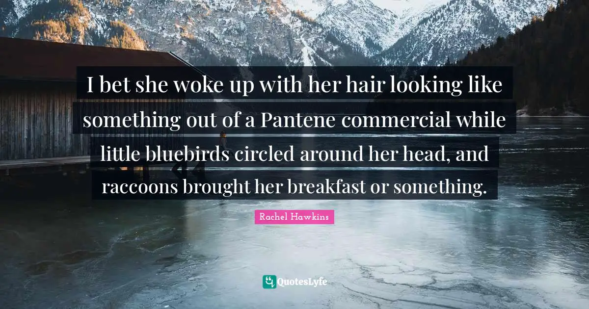 I bet she woke up with her hair looking like something out of a Pantene commercial while little bluebirds circled around her head, and raccoons brought her breakfast or something.