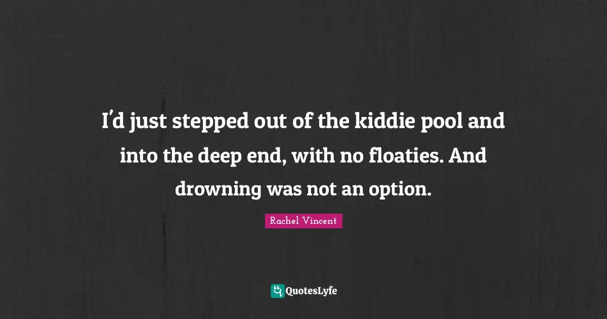 I'd just stepped out of the kiddie pool and into the deep end, with no floaties. And drowning was not an option.