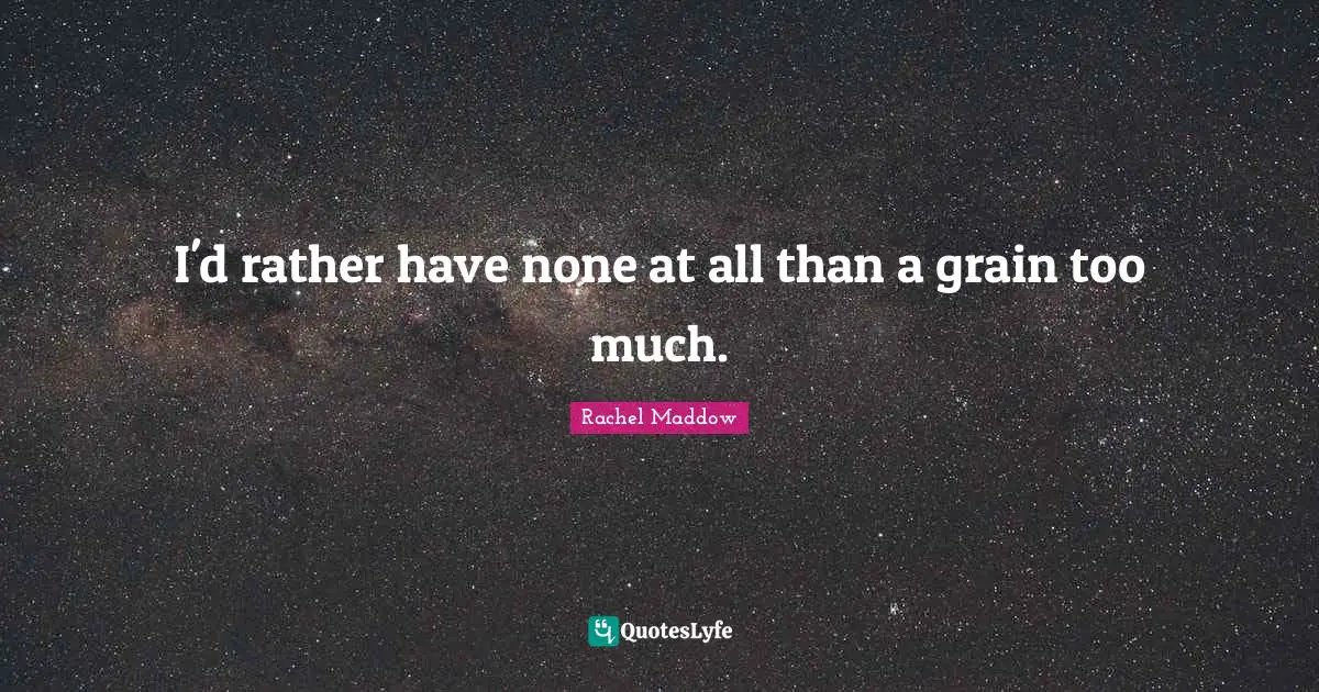 I'd rather have none at all than a grain too much.