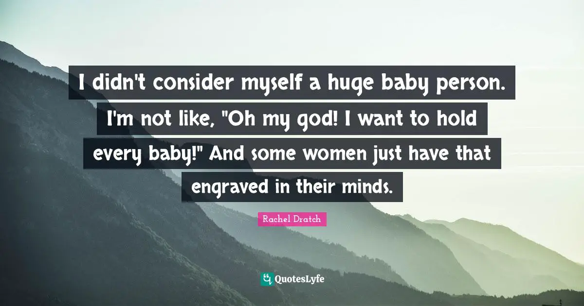 I didn't consider myself a huge baby person. I'm not like, "Oh my god! I want to hold every baby!" And some women just have that engraved in their minds.