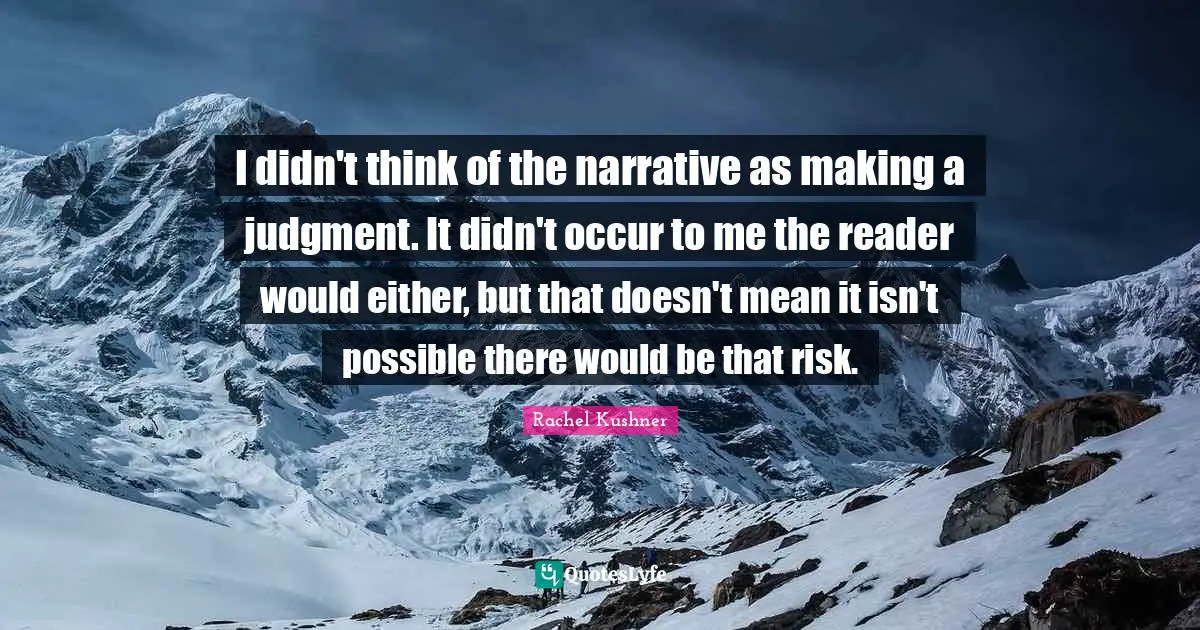 I didn't think of the narrative as making a judgment. It didn't occur to me the reader would either, but that doesn't mean it isn't possible there would be that risk.