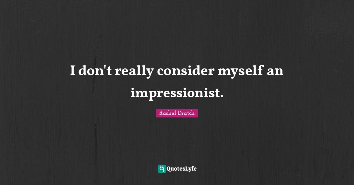 I don't really consider myself an impressionist.