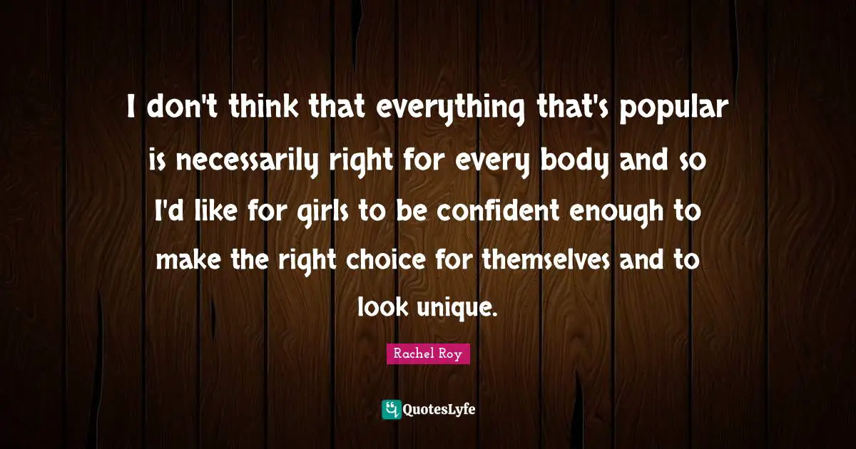 Rachel Roy Quotes: "I don't think that everything that's popular is necessarily right for every body and so I'd like for girls to be confident enough to make the right choice for themselves and to look unique."