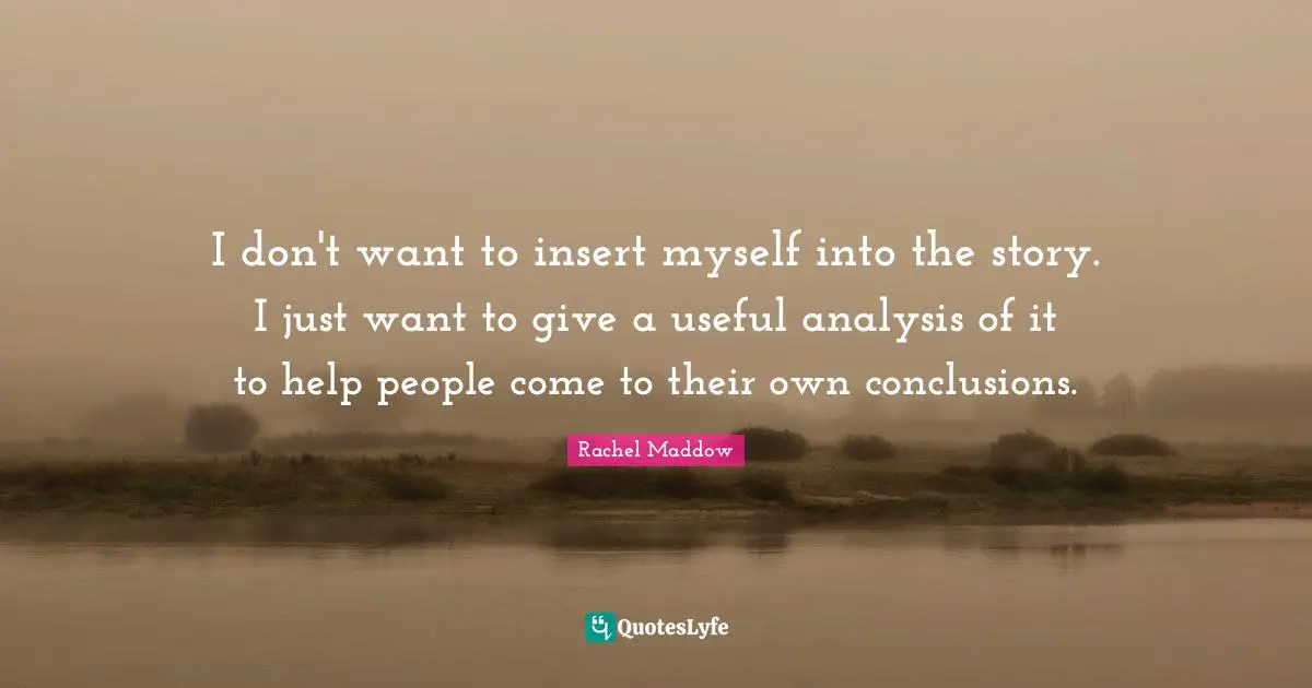 I don't want to insert myself into the story. I just want to give a useful analysis of it to help people come to their own conclusions.
