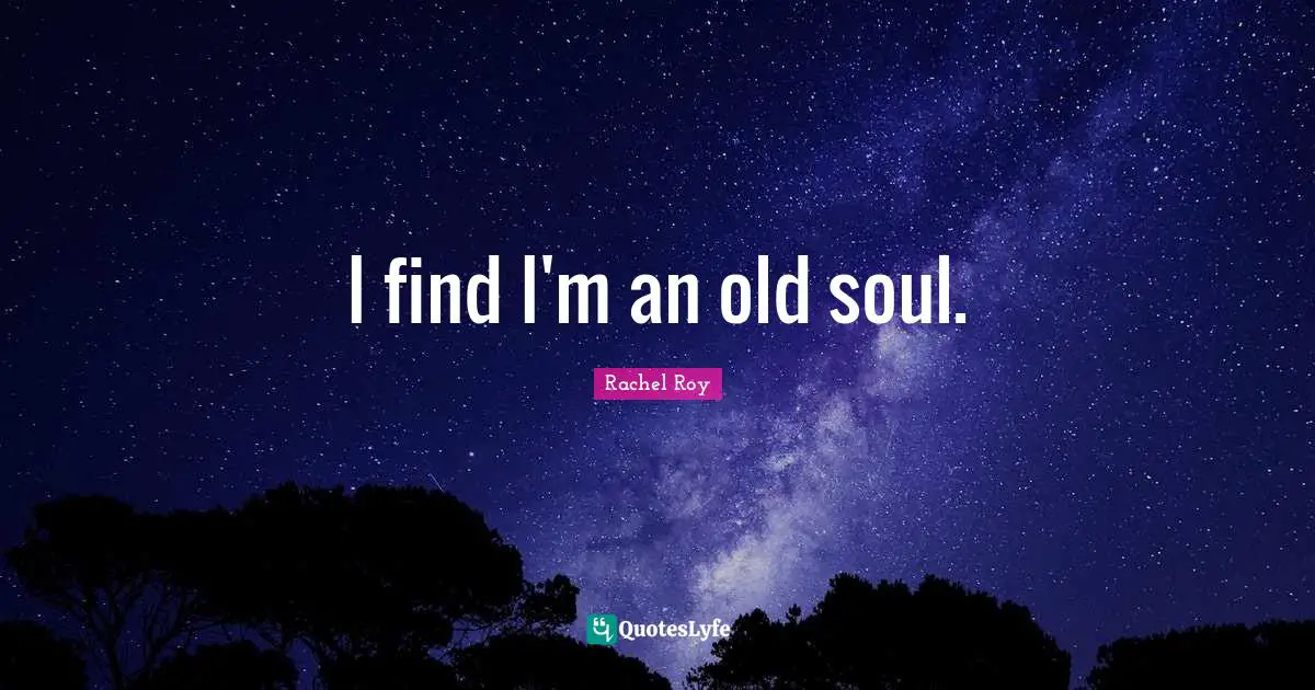 Old Soul Quotes: "I find I'm an old soul."
