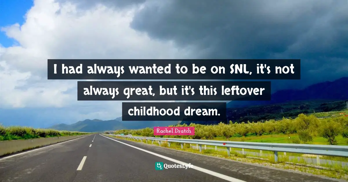 I had always wanted to be on SNL, it's not always great, but it's this leftover childhood dream.