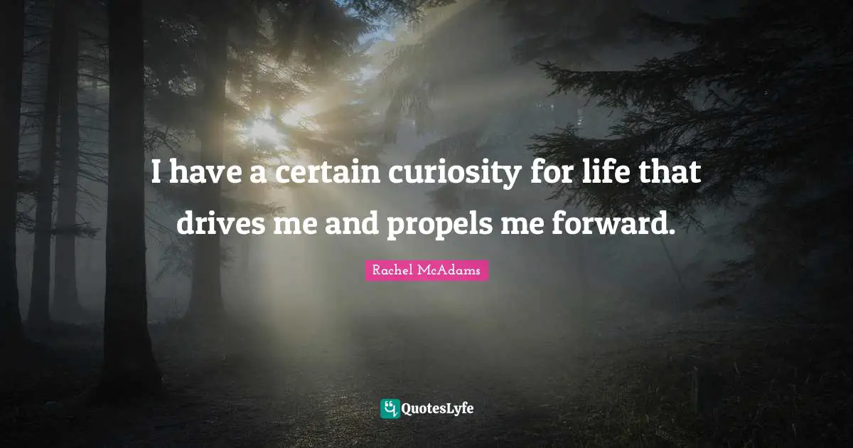 Rachel McAdams Quotes: "I have a certain curiosity for life that drives me and propels me forward."