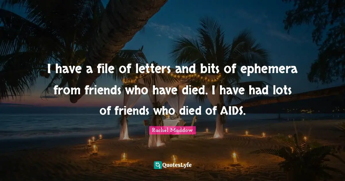 Letters Quotes: "I have a file of letters and bits of ephemera from friends who have died. I have had lots of friends who died of AIDS."