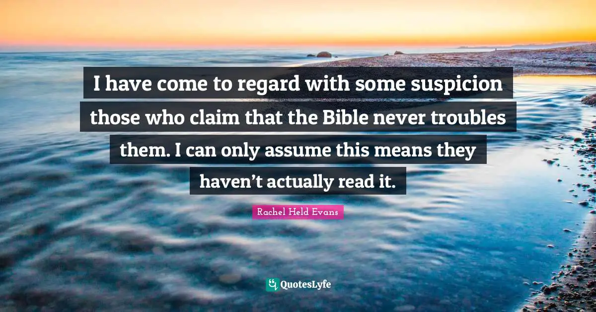 I have come to regard with some suspicion those who claim that the Bible never troubles them. I can only assume this means they haven’t actually read it.