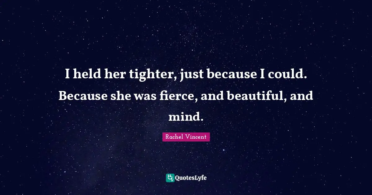 I held her tighter, just because I could. Because she was fierce, and beautiful, and mind.
