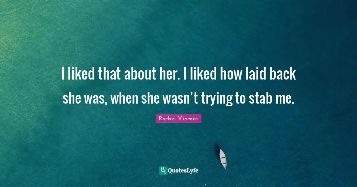 I liked that about her. I liked how laid back she was, when she wasn’t trying to stab me.