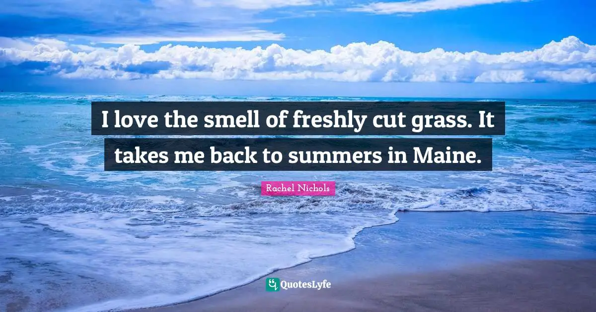 Summer Quotes: "I love the smell of freshly cut grass. It takes me back to summers in Maine."