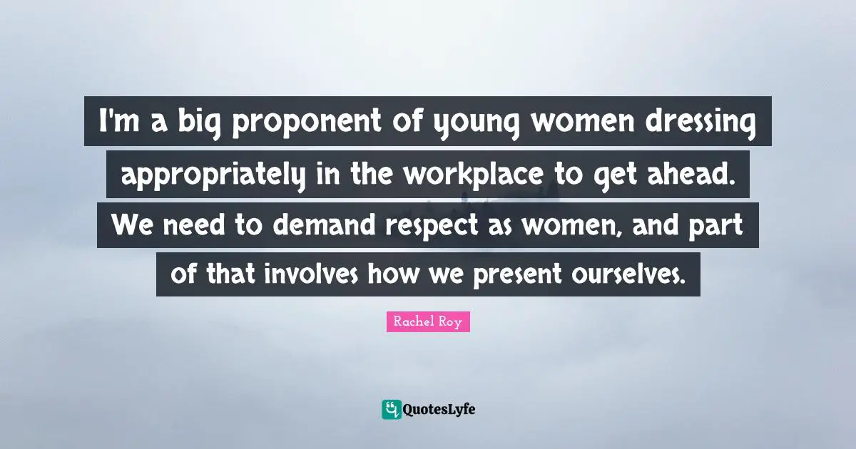 Rachel Roy Quotes: "I'm a big proponent of young women dressing appropriately in the workplace to get ahead. We need to demand respect as women, and part of that involves how we present ourselves."