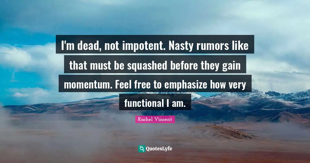 I'm dead, not impotent. Nasty rumors like that must be squashed before they gain momentum. Feel free to emphasize how very functional I am.