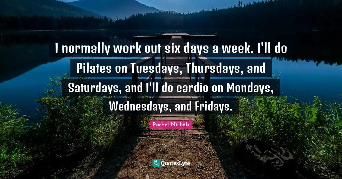 Cardio Quotes: "I normally work out six days a week. I'll do Pilates on Tuesdays, Thursdays, and Saturdays, and I'll do cardio on Mondays, Wednesdays, and Fridays."