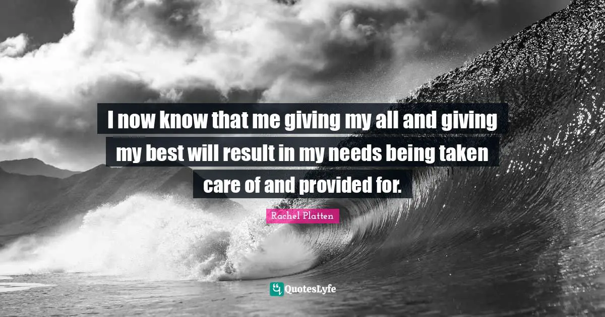 I now know that me giving my all and giving my best will result in my needs being taken care of and provided for.
