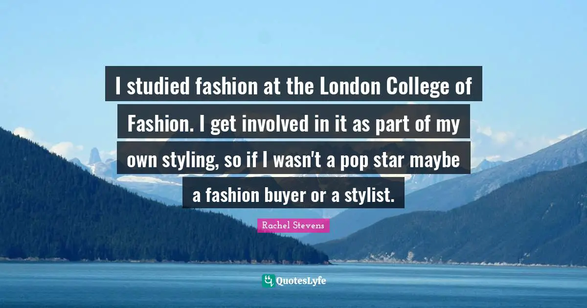 Stylist Quotes: "I studied fashion at the London College of Fashion. I get involved in it as part of my own styling, so if I wasn't a pop star maybe a fashion buyer or a stylist."