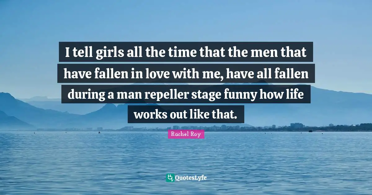 Rachel Roy Quotes: "I tell girls all the time that the men that have fallen in love with me, have all fallen during a man repeller stage funny how life works out like that."