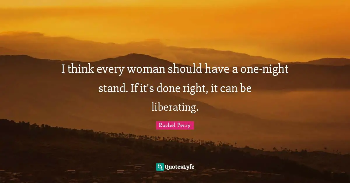 I think every woman should have a one-night stand. If it's done right, it can be liberating.